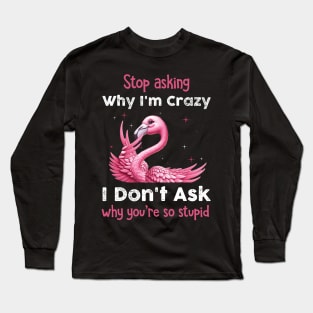 Pink Flamingo Stop Asking Why I'm Crazy I Don't Ask Why You're Stupid Long Sleeve T-Shirt